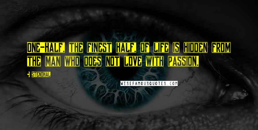 Stendhal Quotes: One-half, the finest half, of life is hidden from the man who does not love with passion.