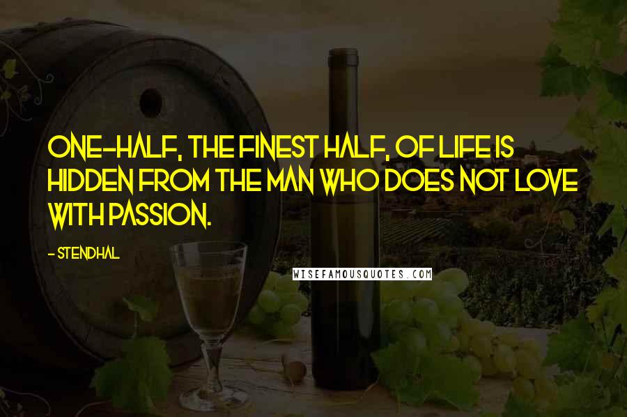 Stendhal Quotes: One-half, the finest half, of life is hidden from the man who does not love with passion.