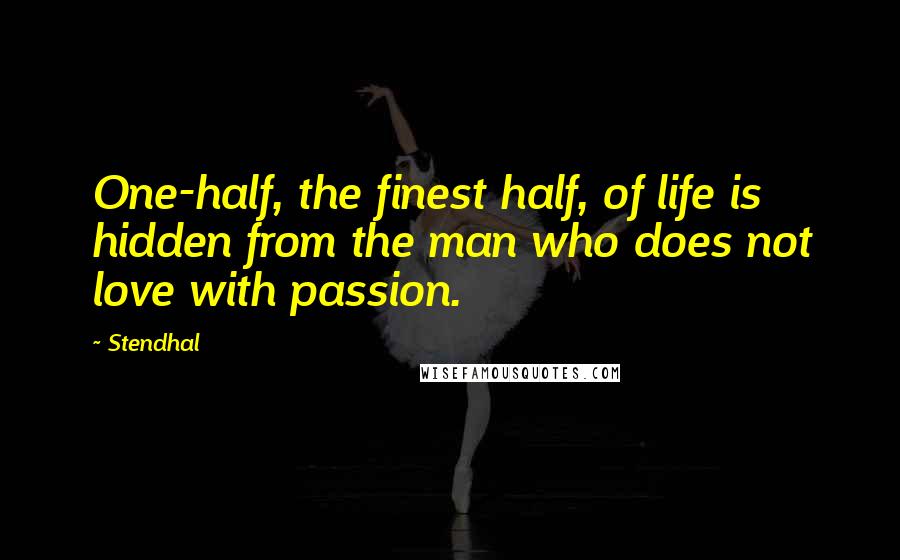 Stendhal Quotes: One-half, the finest half, of life is hidden from the man who does not love with passion.