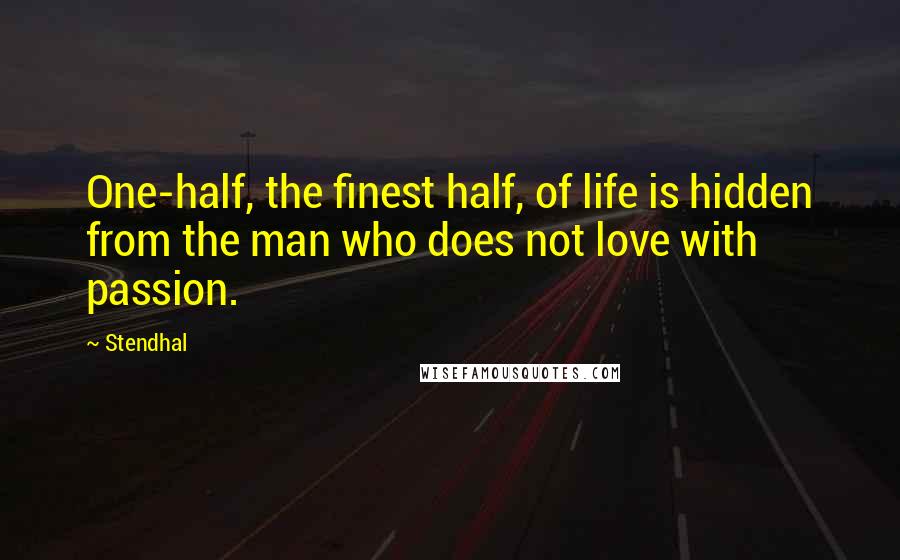 Stendhal Quotes: One-half, the finest half, of life is hidden from the man who does not love with passion.