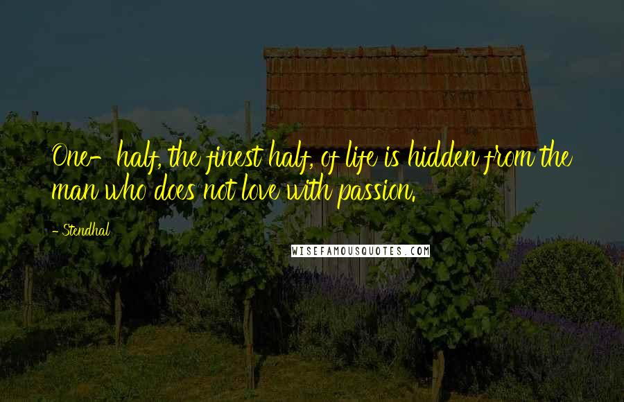 Stendhal Quotes: One-half, the finest half, of life is hidden from the man who does not love with passion.