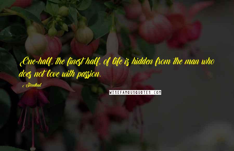 Stendhal Quotes: One-half, the finest half, of life is hidden from the man who does not love with passion.