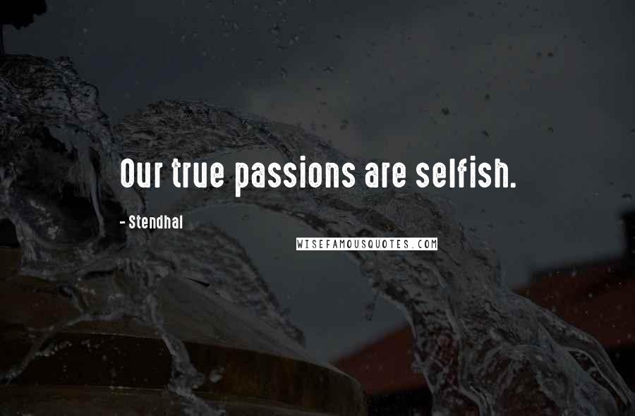 Stendhal Quotes: Our true passions are selfish.