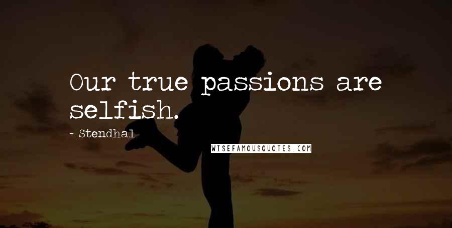 Stendhal Quotes: Our true passions are selfish.