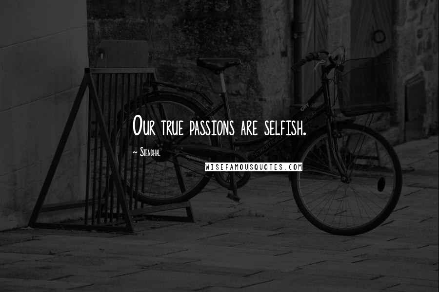 Stendhal Quotes: Our true passions are selfish.