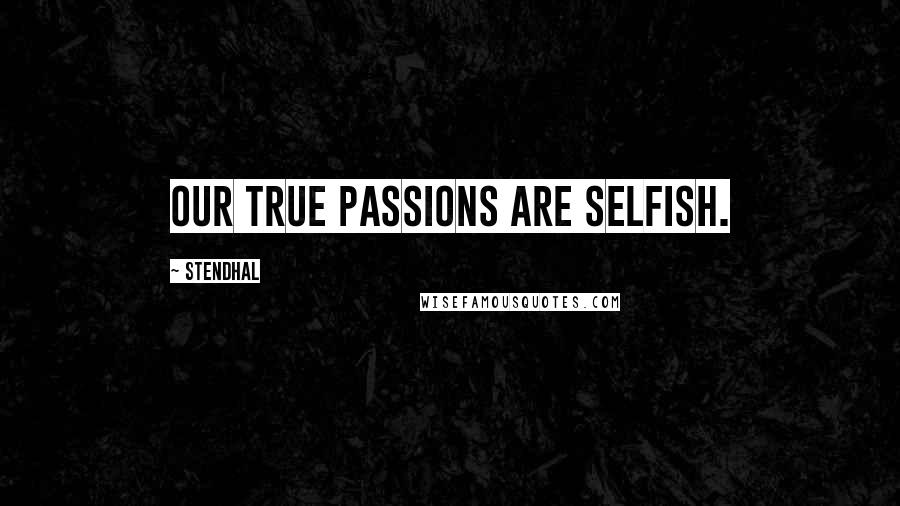 Stendhal Quotes: Our true passions are selfish.