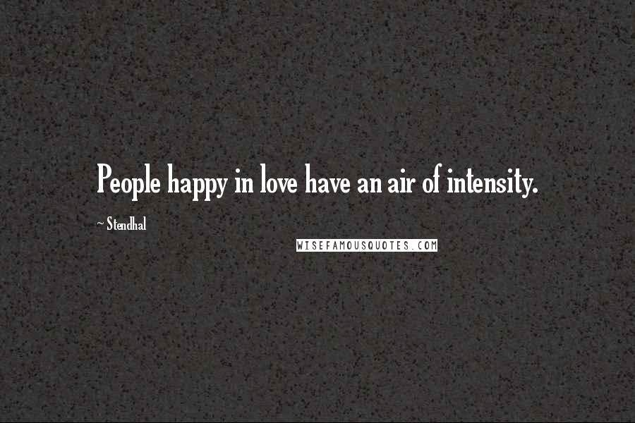 Stendhal Quotes: People happy in love have an air of intensity.