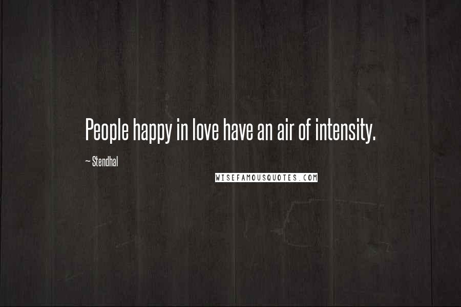 Stendhal Quotes: People happy in love have an air of intensity.