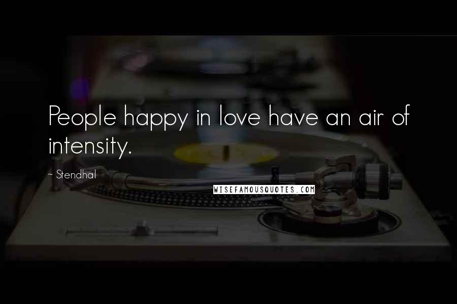 Stendhal Quotes: People happy in love have an air of intensity.