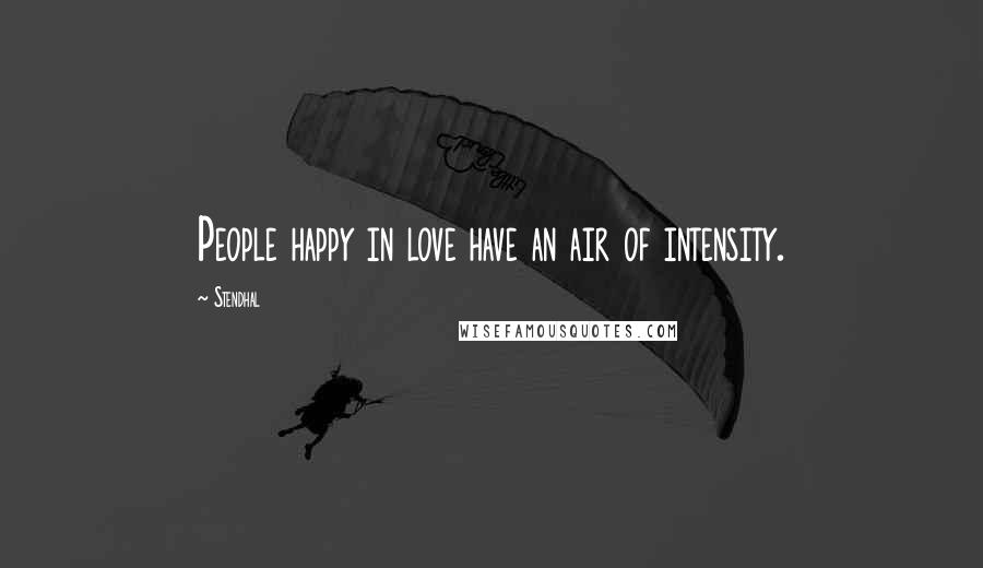 Stendhal Quotes: People happy in love have an air of intensity.
