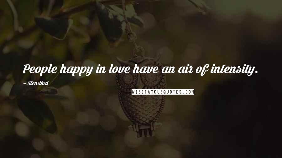 Stendhal Quotes: People happy in love have an air of intensity.