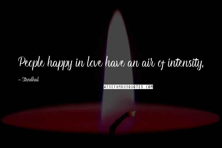 Stendhal Quotes: People happy in love have an air of intensity.