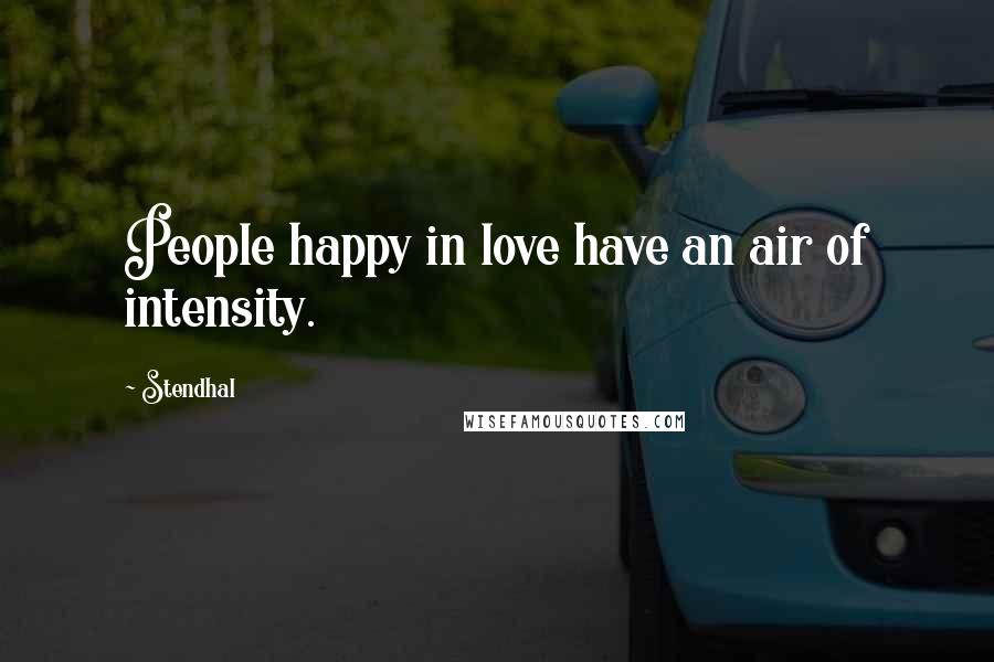 Stendhal Quotes: People happy in love have an air of intensity.