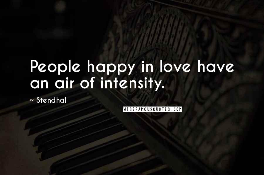 Stendhal Quotes: People happy in love have an air of intensity.