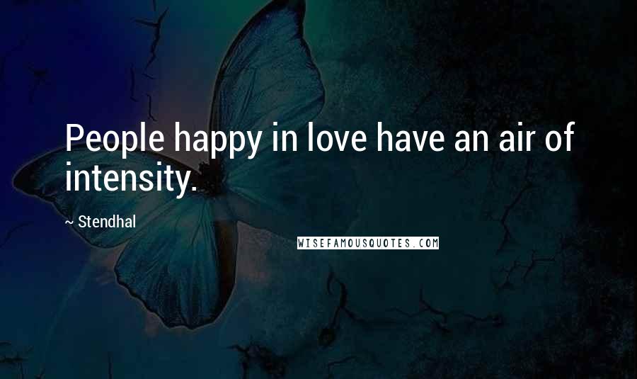 Stendhal Quotes: People happy in love have an air of intensity.