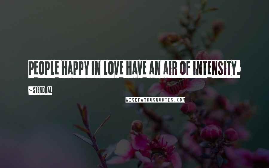 Stendhal Quotes: People happy in love have an air of intensity.