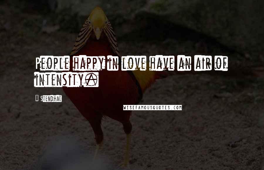 Stendhal Quotes: People happy in love have an air of intensity.