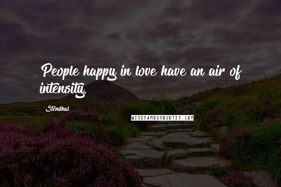 Stendhal Quotes: People happy in love have an air of intensity.