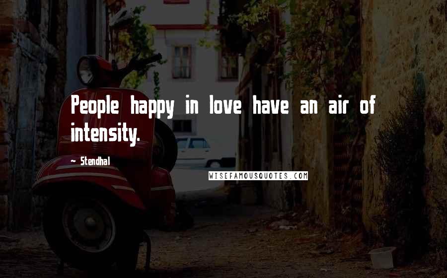 Stendhal Quotes: People happy in love have an air of intensity.
