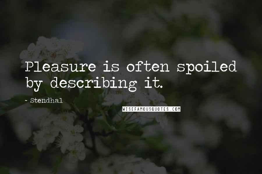 Stendhal Quotes: Pleasure is often spoiled by describing it.