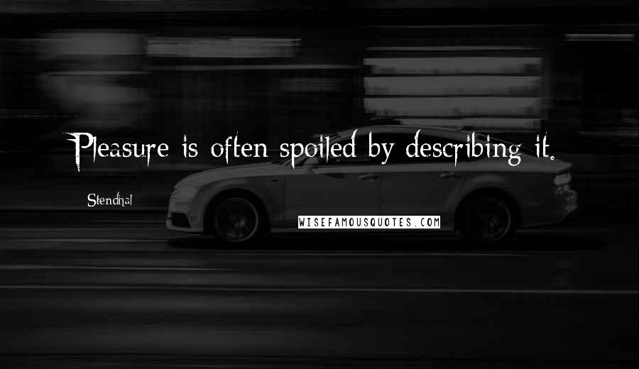 Stendhal Quotes: Pleasure is often spoiled by describing it.