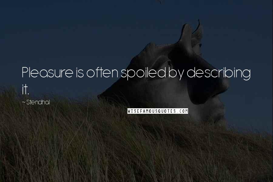 Stendhal Quotes: Pleasure is often spoiled by describing it.