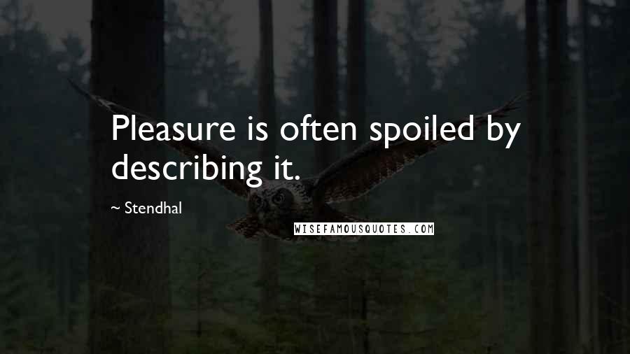 Stendhal Quotes: Pleasure is often spoiled by describing it.