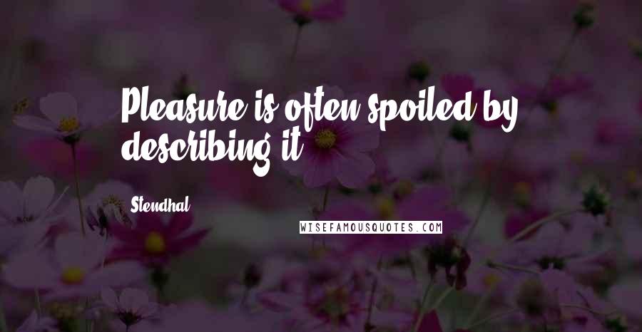Stendhal Quotes: Pleasure is often spoiled by describing it.