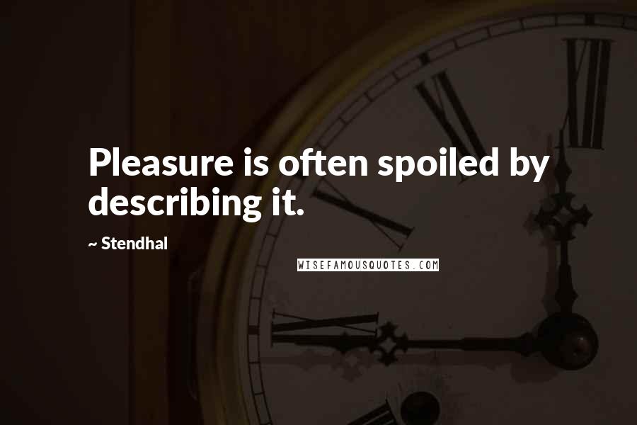 Stendhal Quotes: Pleasure is often spoiled by describing it.