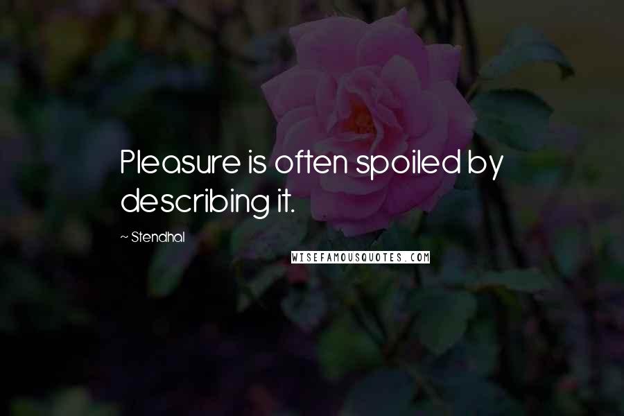 Stendhal Quotes: Pleasure is often spoiled by describing it.