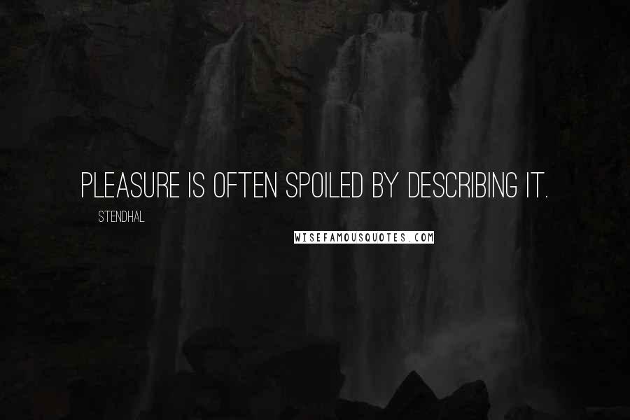 Stendhal Quotes: Pleasure is often spoiled by describing it.