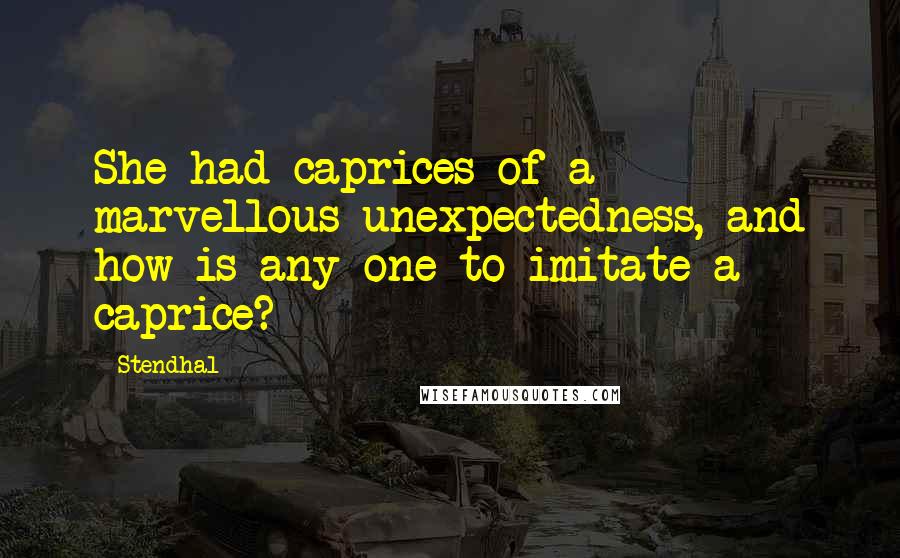 Stendhal Quotes: She had caprices of a marvellous unexpectedness, and how is any one to imitate a caprice?