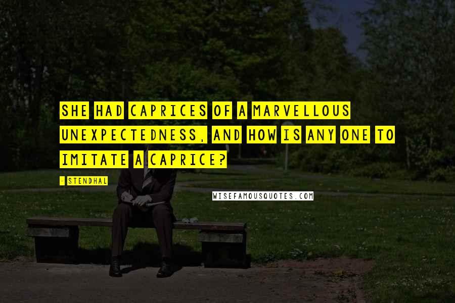 Stendhal Quotes: She had caprices of a marvellous unexpectedness, and how is any one to imitate a caprice?
