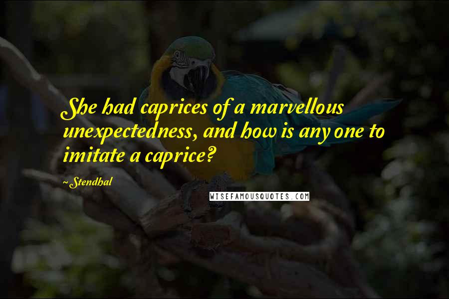 Stendhal Quotes: She had caprices of a marvellous unexpectedness, and how is any one to imitate a caprice?