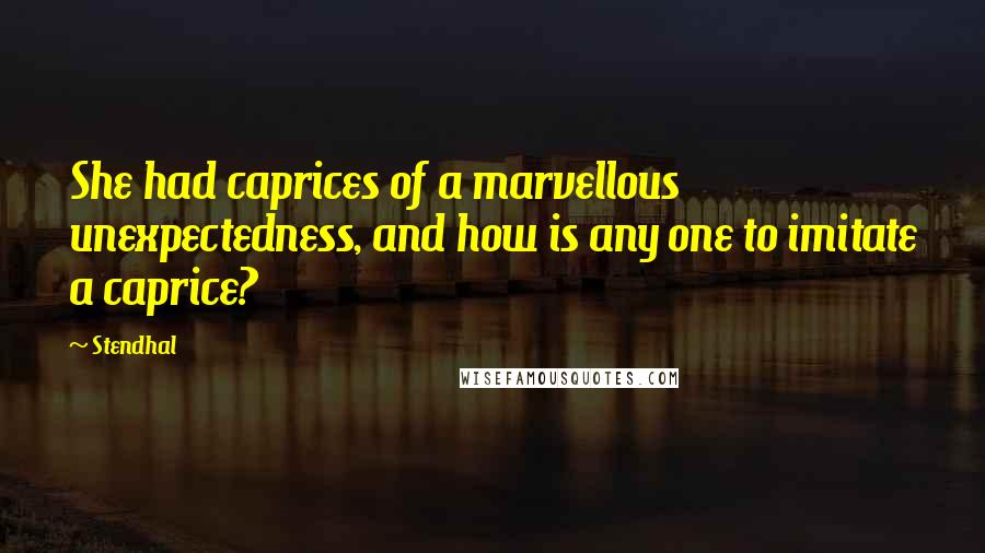 Stendhal Quotes: She had caprices of a marvellous unexpectedness, and how is any one to imitate a caprice?