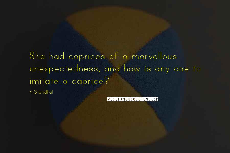 Stendhal Quotes: She had caprices of a marvellous unexpectedness, and how is any one to imitate a caprice?