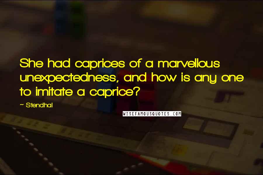 Stendhal Quotes: She had caprices of a marvellous unexpectedness, and how is any one to imitate a caprice?