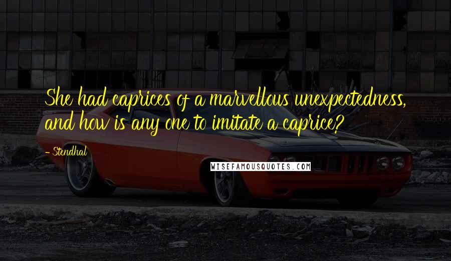 Stendhal Quotes: She had caprices of a marvellous unexpectedness, and how is any one to imitate a caprice?