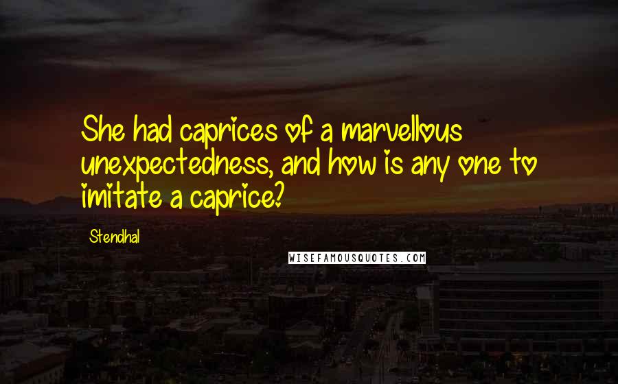 Stendhal Quotes: She had caprices of a marvellous unexpectedness, and how is any one to imitate a caprice?