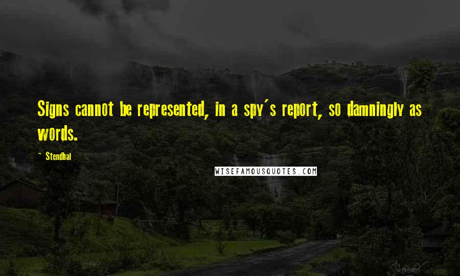 Stendhal Quotes: Signs cannot be represented, in a spy's report, so damningly as words.