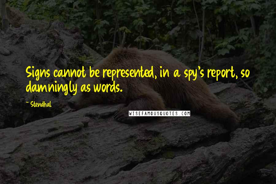 Stendhal Quotes: Signs cannot be represented, in a spy's report, so damningly as words.