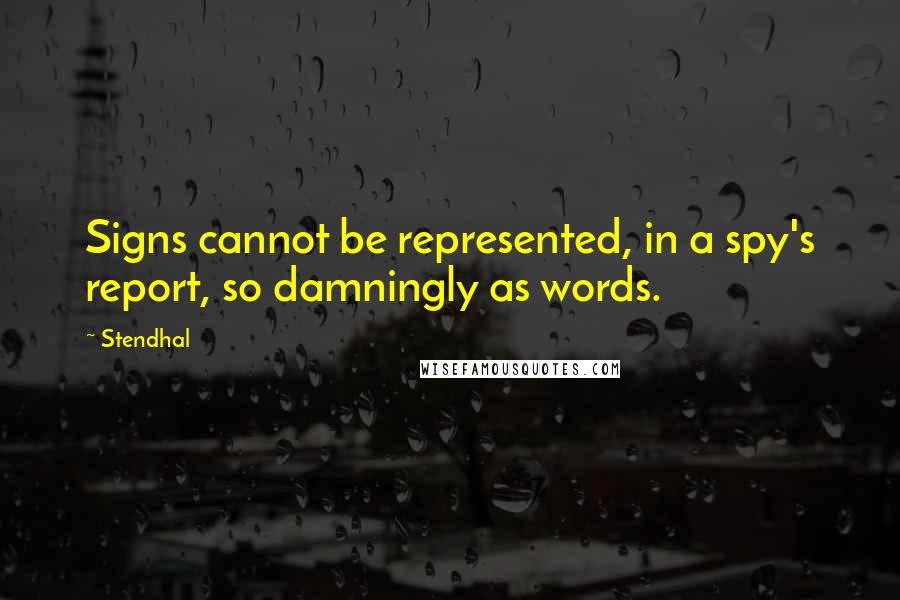 Stendhal Quotes: Signs cannot be represented, in a spy's report, so damningly as words.