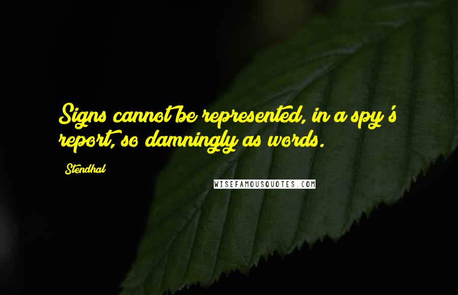 Stendhal Quotes: Signs cannot be represented, in a spy's report, so damningly as words.
