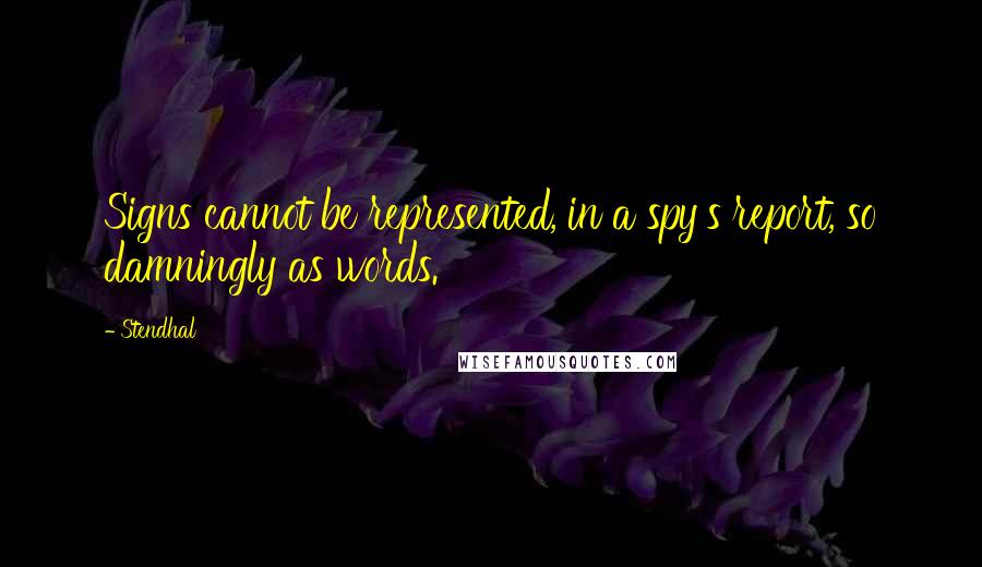 Stendhal Quotes: Signs cannot be represented, in a spy's report, so damningly as words.