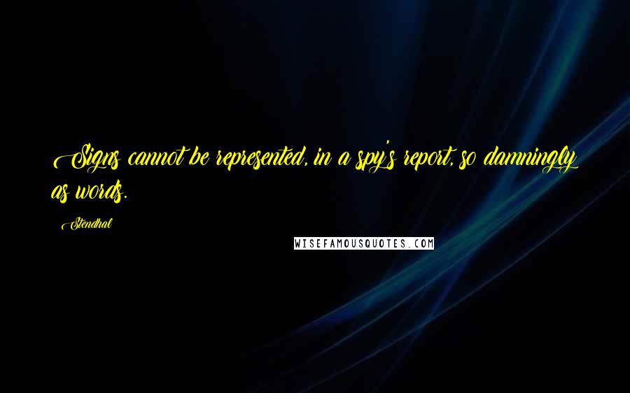 Stendhal Quotes: Signs cannot be represented, in a spy's report, so damningly as words.