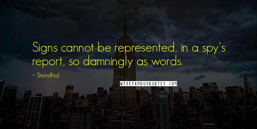 Stendhal Quotes: Signs cannot be represented, in a spy's report, so damningly as words.