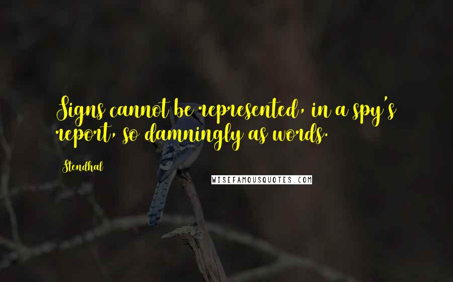 Stendhal Quotes: Signs cannot be represented, in a spy's report, so damningly as words.