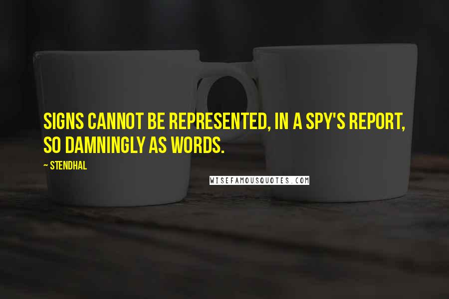Stendhal Quotes: Signs cannot be represented, in a spy's report, so damningly as words.