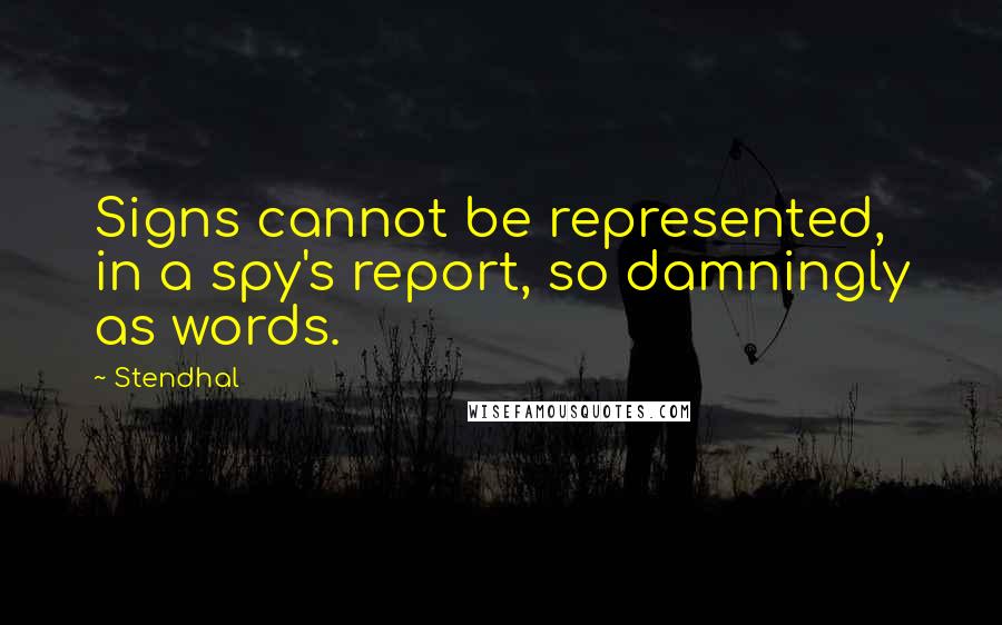 Stendhal Quotes: Signs cannot be represented, in a spy's report, so damningly as words.