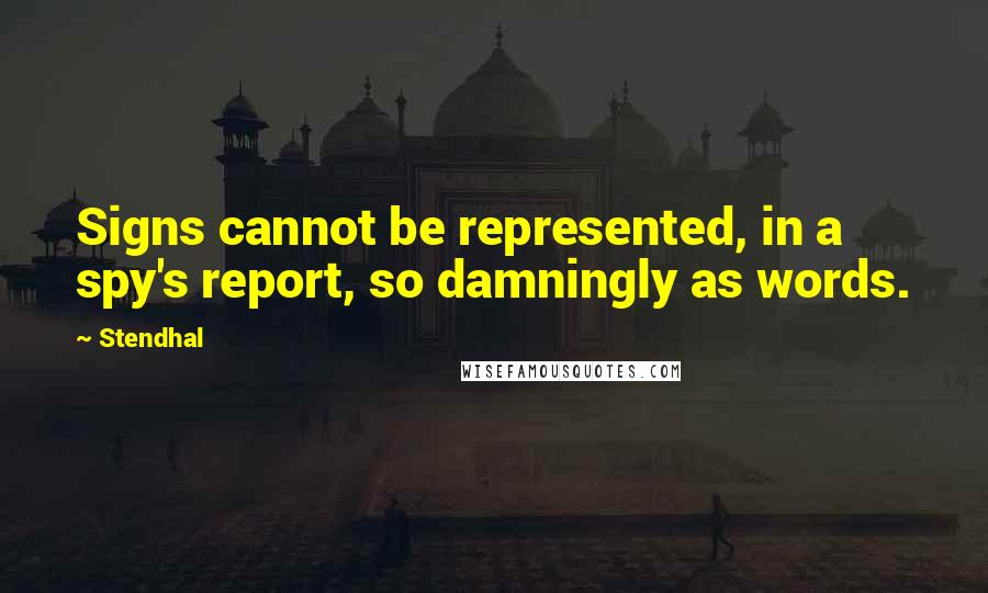 Stendhal Quotes: Signs cannot be represented, in a spy's report, so damningly as words.
